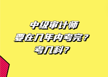 中級(jí)審計(jì)師要在幾年內(nèi)考完？考幾科？