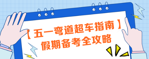 【五一彎道超車指南】注會(huì)考生必看！假期備考全攻略