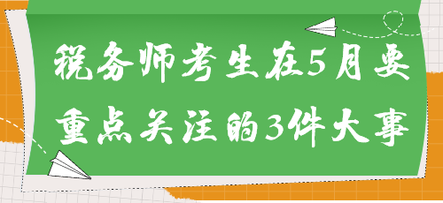 事關(guān)能否參加考試！稅務(wù)師考生在5月要重點關(guān)注的3件大事