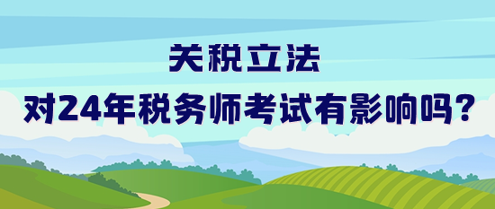 關稅立法對2024年稅務師考試有影響嗎？