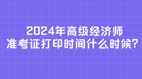 2024年高級(jí)經(jīng)濟(jì)師準(zhǔn)考證打印時(shí)間什么時(shí)候？