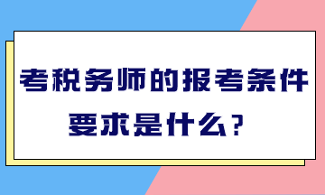 考稅務(wù)師的報考條件要求是什么？