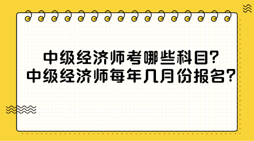 中級經(jīng)濟(jì)師考哪些科目？中級經(jīng)濟(jì)師每年幾月份報(bào)名？