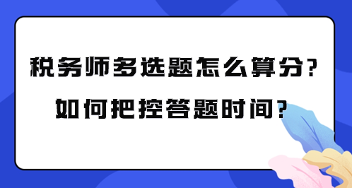 稅務(wù)師多選題怎么算分？如何把控考試答題時間？