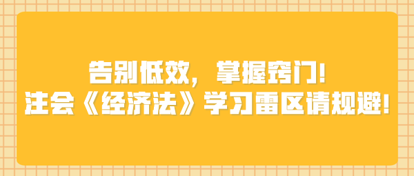 告別低效，掌握竅門！注會(huì)《經(jīng)濟(jì)法》學(xué)習(xí)雷區(qū)請(qǐng)規(guī)避！