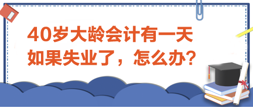 40歲大齡會計(jì)有一天如果失業(yè)了-怎么辦？