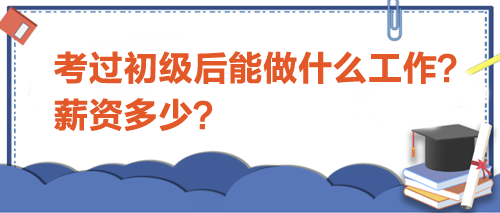 考過初級會計后能做什么工作？薪資多少？