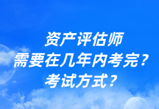 資產(chǎn)評(píng)估師需要在幾年內(nèi)考完？考試方式？