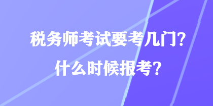 稅務(wù)師考試要考幾門？什么時(shí)候報(bào)考？