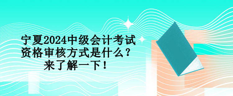 寧夏2024中級會計考試資格審核方式是什么？來了解一下！