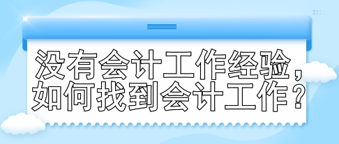 沒有會計工作經(jīng)驗，如何找到會計工作？