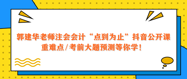 郭建華老師注會會計點到為止抖音公開課 重難點大題預測等你學！