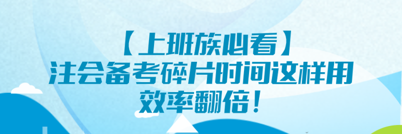 【上班族必看】注會(huì)備考碎片時(shí)間這樣用 效率翻倍！