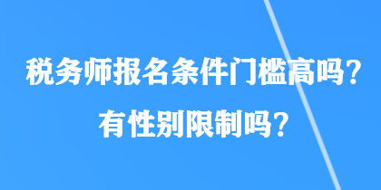 稅務(wù)師報(bào)名條件門(mén)檻高嗎？有性別限制嗎？