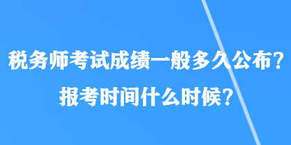 稅務師考試成績一般多久公布？報考時間什么時候？