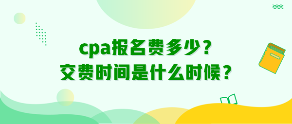 cpa報名費多少？交費時間是什么時候？