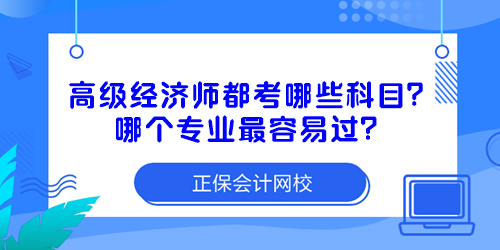 高級經(jīng)濟(jì)師都考哪些科目？哪個專業(yè)最容易過？