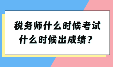 稅務(wù)師什么時(shí)候考試什么時(shí)候出成績