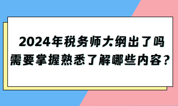 2024年稅務(wù)師大綱出了嗎？需要掌握熟悉了解哪些內(nèi)容？