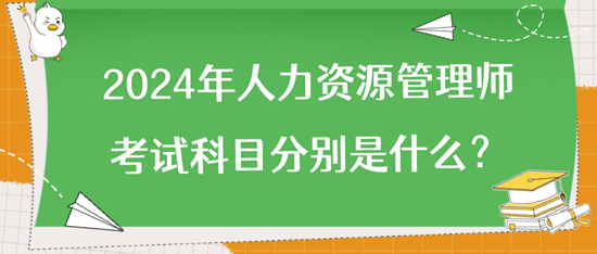 2024年人力資源管理師考試科目分別是什么？