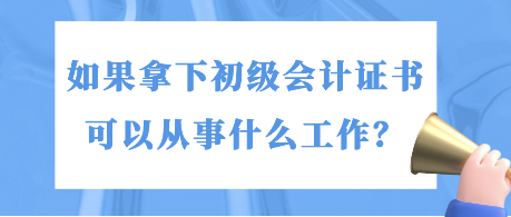 如果拿下初級會計證書 可以從事什么工作？