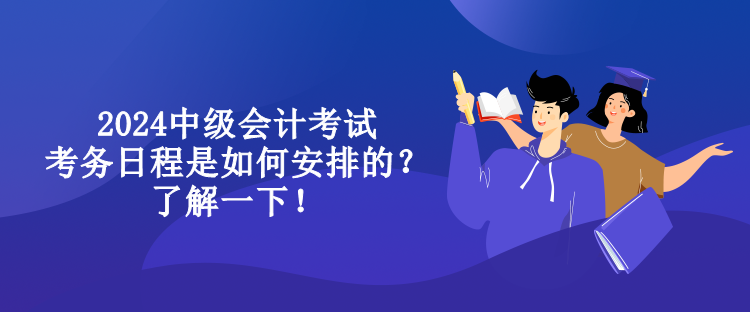 2024中級(jí)會(huì)計(jì)考試考務(wù)日程是如何安排的？了解一下！