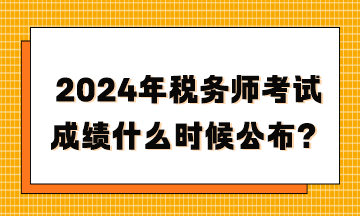 2024年稅務(wù)師考試成績(jī)什么時(shí)候公布？