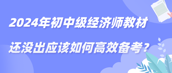 2024年初中級經(jīng)濟(jì)師教材還沒出應(yīng)該如何高效備考？