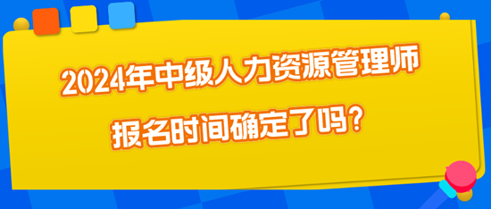 2024年中級人力資源管理師報名時間確定了嗎？