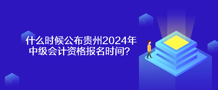 什么時(shí)候公布貴州2024年中級(jí)會(huì)計(jì)資格報(bào)名時(shí)間？