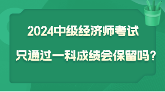 2024中級經(jīng)濟(jì)師考試只通過一科  成績會(huì)保留嗎？