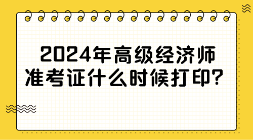 2024年高級(jí)經(jīng)濟(jì)師準(zhǔn)考證什么時(shí)候打??？