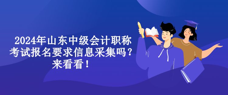 2024年山東中級會計職稱考試報名要求信息采集嗎？來看看！