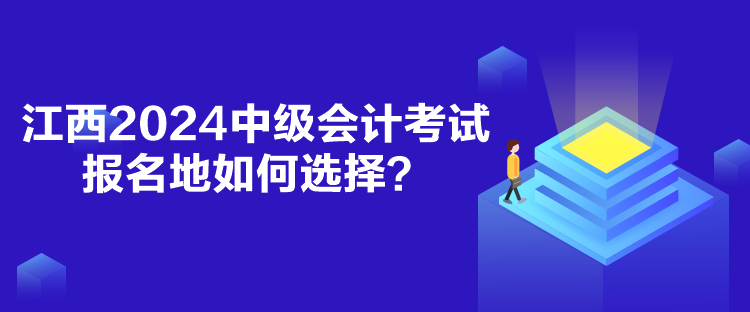 江西2024中級會計考試報名地如何選擇？