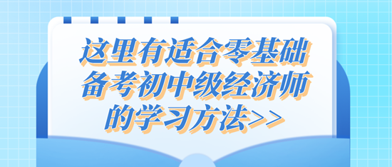 這里有適合零基礎(chǔ)備考初中級(jí)經(jīng)濟(jì)師的學(xué)習(xí)方法>>