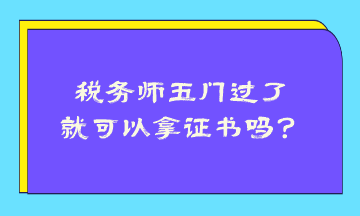 稅務(wù)師五門過了就可以拿證書嗎？