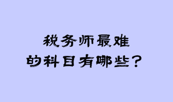 稅務(wù)師最難的科目有哪些？