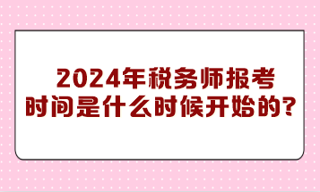 你知道2024年稅務(wù)師報(bào)考時(shí)間是什么時(shí)候開(kāi)始的嗎？