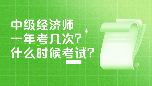 中級經(jīng)濟師一年考幾次？什么時候考試？