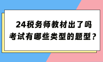 2024年稅務(wù)師考試教材出了嗎？考試都有哪些類型的題型？