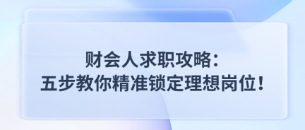 財(cái)會(huì)人求職攻略：五步教你精準(zhǔn)鎖定理想崗位！