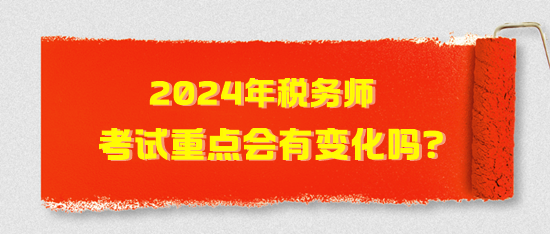 2024年稅務(wù)師考試重點(diǎn)會(huì)有變化嗎？2024年考試猜想！