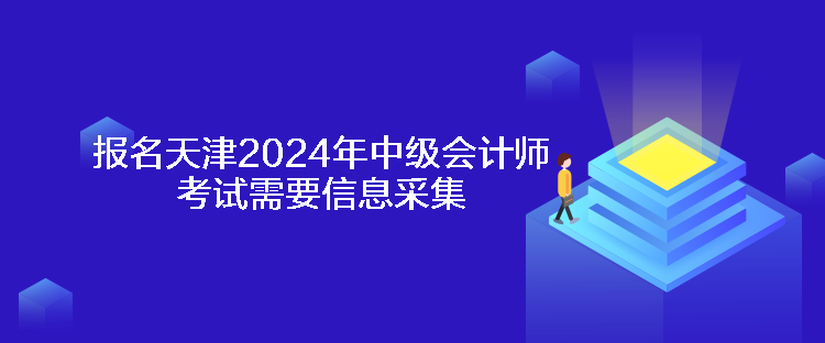 報名天津2024年中級會計師考試需要信息采集