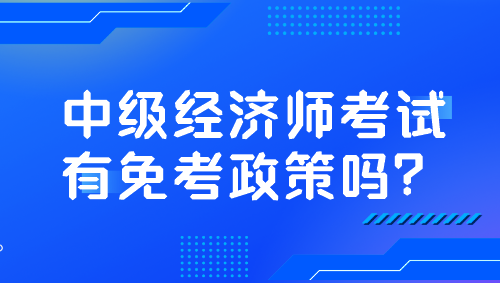 中級經(jīng)濟(jì)師考試有免考政策嗎？