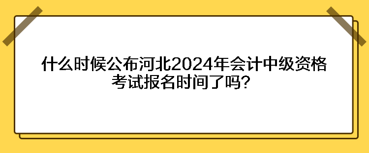 什么時(shí)候公布河北2024年會(huì)計(jì)中級(jí)資格考試報(bào)名時(shí)間了嗎？