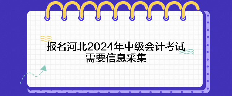 報(bào)名河北2024年中級(jí)會(huì)計(jì)考試需要信息采集