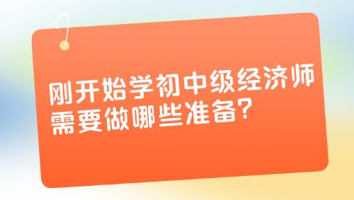 剛開始學初中級經(jīng)濟師 需要做哪些準備？