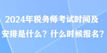 2024年稅務(wù)師考試時間及安排是什么？什么時候報名？