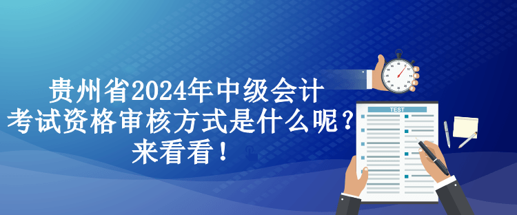 貴州省2024年中級(jí)會(huì)計(jì)考試資格審核方式是什么呢？來看看！