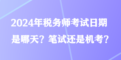 2024年稅務(wù)師考試日期是哪天？筆試還是機(jī)考？